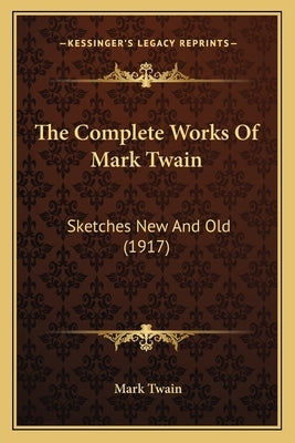 The Complete Works Of Mark Twain: Sketches New And Old (1917) by Twain, Mark