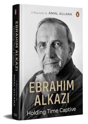 Ebrahim Alkazi: Holding Time Captive by Allana, Amal