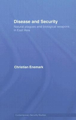 Disease and Security: Natural Plagues and Biological Weapons in East Asia by Enemark, Christian
