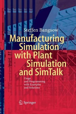 Manufacturing Simulation with Plant Simulation and SimTalk: Usage and Programming with Examples and Solutions by Bangsow, Steffen