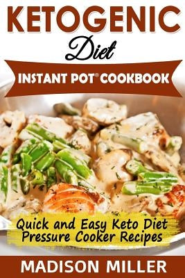Ketogenic Diet Instant Pot Cookbook: Quick and Easy Keto Diet Pressure Cooker Recipes by Miller, Madison
