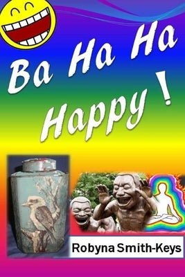 Ba Ha Ha Happy!: Feel Marvelously Alive. Self-Help by Smith-Keys, Robyna