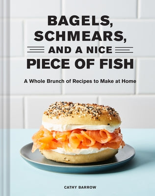 Bagels, Schmears, and a Nice Piece of Fish: A Whole Brunch of Recipes to Make at Home by Barrow, Cathy