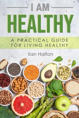I Am Healthy: A Practical Guide for Living Healthy by Halfon, Ilan