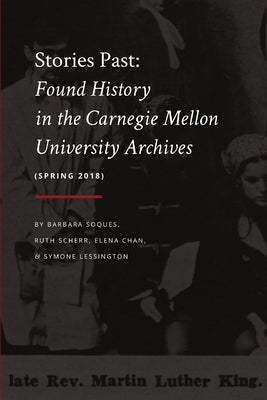 Stories Past: Found History in the Carnegie Mellon University Archives (Spring 2018) by Scherr, Ruth