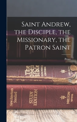 Saint Andrew, the Disciple, the Missionary, the Patron Saint by Ross, Peter 1847-1902