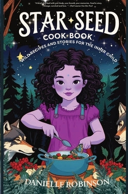 Starseed Cookbook-Wild Recipes and Stories for the Inner Child by Robinson, Danielle