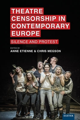 Theatre Censorship in Contemporary Europe: Silence and Protest by Etienne, Anne