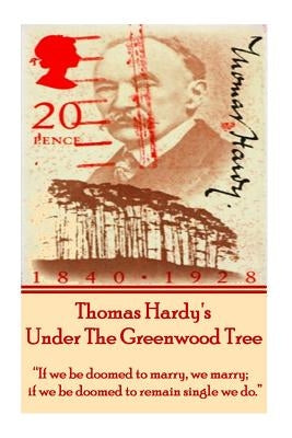 Thomas Hardy's Under The Greenwood Tree: "If we be doomed to marry, we marry; if we be doomed to remain single we do." by Hardy, Thomas
