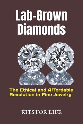 Lab-Grown Diamonds: The Ethical and Affordable Revolution in Fine Jewelry: A Complete Guide to Understanding, Comparing, and Choosing Lab- by Kits for Life