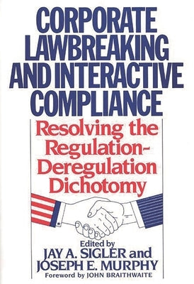 Corporate Lawbreaking and Interactive Compliance: Resolving the Regulation-Deregulation Dichotomy by Murphy, Joseph