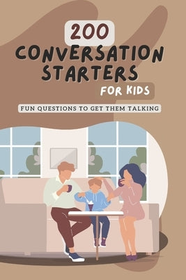 200 Conversation Starters for Kids: Fun Questions to Get Them Talking: Engaging and Thought Provoking Questions to Encourage Meaningful Conversations by Jones, Glenda