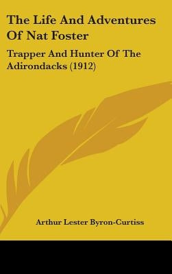 The Life And Adventures Of Nat Foster: Trapper And Hunter Of The Adirondacks (1912) by Byron-Curtiss, Arthur Lester