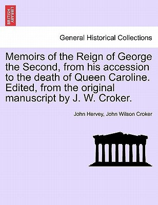 Memoirs of the Reign of George the Second, from his accession to the death of Queen Caroline. Edited, from the original manuscript by J. W. Croker. Vo by Hervey, John