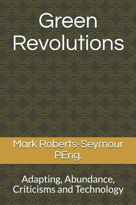 Green Revolutions: Adapting, Abundance, Criticisms and Technology by Roberts-Seymour Peng, Mark