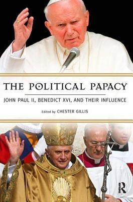 Political Papacy: John Paul II, Benedict XVI, and Their Influence by Gillis, Chester