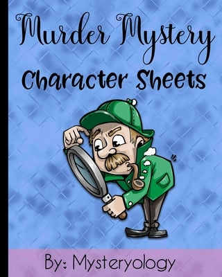 Murder Mystery Character Sheets: Mystery Solving Game Sheets to Solve Mysteries at Murder Mystery Dinner Parties by Mysteryology