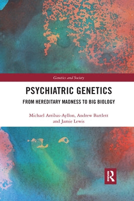Psychiatric Genetics: From Hereditary Madness to Big Biology by Arribas-Ayllon, Michael