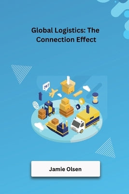 Global Logistics: The Connection Effect by Olsen, Jamie
