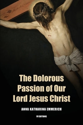 The Dolorous Passion of Our Lord Jesus Christ: Easy to Read Layout by Emmerich, Anna Khatarina