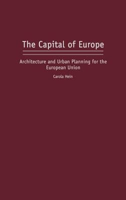 The Capital of Europe: Architecture and Urban Planning for the European Union by Hein, Carola