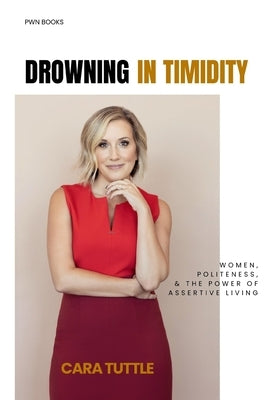 Drowning in Timidity: Women, Politeness, and the Power of Assertive Living by Tuttle, Cara