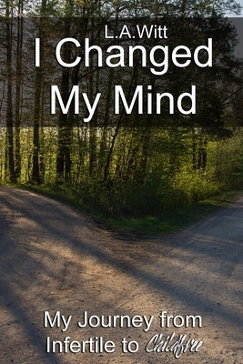 I Changed My Mind: My Journey from Infertile to Childfree by Witt, L. a.