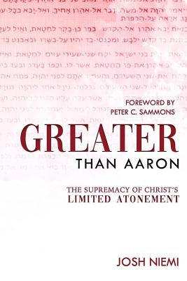 Greater Than Aaron: The Supremacy of Christ's Limited Atonement by Sammons, Peter C.
