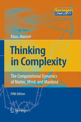 Thinking in Complexity: The Computational Dynamics of Matter, Mind, and Mankind by Mainzer, Klaus