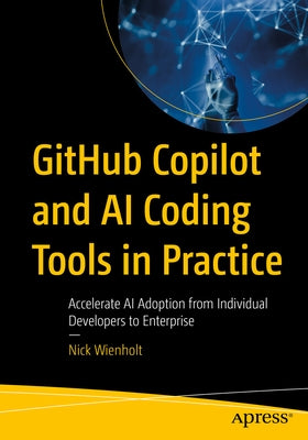 Github Copilot and AI Coding Tools in Practice: Accelerate AI Adoption from Individual Developers to Enterprise by Wienholt, Nick