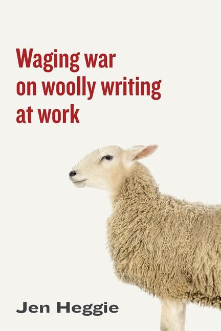 Waging war on woolly writing at work by Heggie, Jen