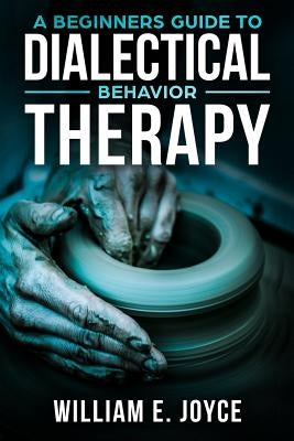 A Beginners Guide To Dialectical Behavior Therapy by Joyce, William E.