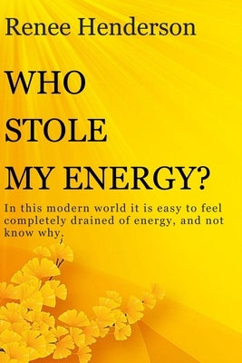 Who Stole My Energy?: In this modern world it is easy to feel completely drained of energy, and not know why. by Henderson, Renee