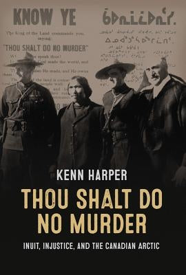 Thou Shalt Do No Murder: Inuit, Injustice, and the Canadian Arctic by Harper, Kenn