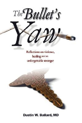 The Bullet's Yaw: Reflections on Violence, Healing and an Unforgettable Stranger by Ballard, Dustin W.