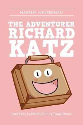 The Adventurer Richard Katz: Some Early Twentieth-Century Travel Stories by Wasserman, Martin
