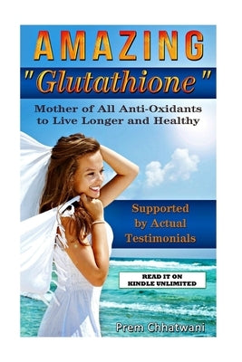Amazing Glutathione: Mother of All Anti-Oxidants to Live Longer and Healthy (HEALTH SERIES Book 5) by Chhatwani, Prem