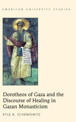 Dorotheos of Gaza and the Discourse of Healing in Gazan Monasticism by Schenkewitz, Kyle A.