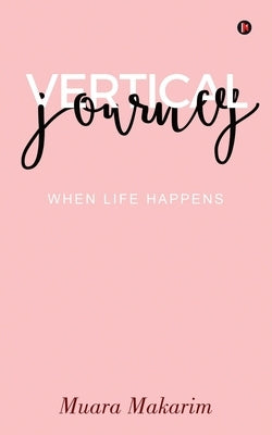 Vertical Journey: When Life Happens by Muara Makarim
