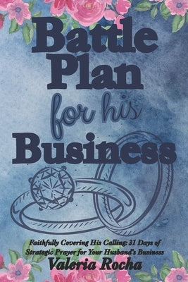 Battle Plan For His Business: 31 Days of Strategic Prayer for Your Husband's Business: A Faith-Filled Devotional to Cover Your Husband's Work, Wisdom, by Rocha, Valeria