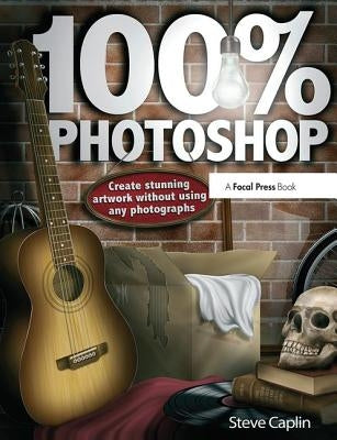 100% Photoshop: Create Stunning Illustrations Without Using Any Photographs by Caplin, Steve