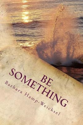 Be Something: Some Thoughts And Inspirations To Help On Your Journey by Hamp-Weicksel, Barbara