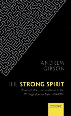 The Strong Spirit: History, Politics and Aesthetics in the Writings of James Joyce 1898-1915 by Gibson, Andrew