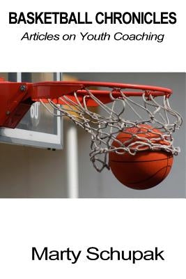 Basketball Chronicles: Articles on Youth Coaching by Schupak, Marty