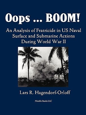 Oops! Boom! An Analysis of Fratricide in US Naval Surface and Submarine Forces in World War II by Hagendorf-Orloff, Lars P.
