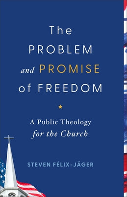 Problem and Promise of Freedom: A Public Theology for the Church by F?lix-J?ger, Steven