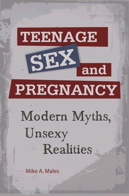 Teenage Sex and Pregnancy: Modern Myths, Unsexy Realities by Males, Mike A.