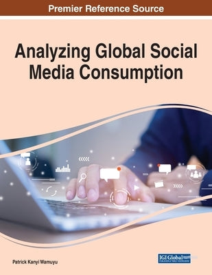 Analyzing Global Social Media Consumption, 1 volume by Wamuyu, Patrick Kanyi