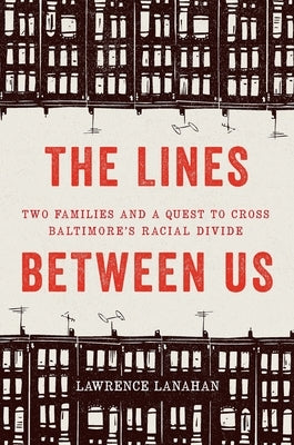 The Lines Between Us: Two Families and a Quest to Cross Baltimore's Racial Divide by Lanahan, Lawrence