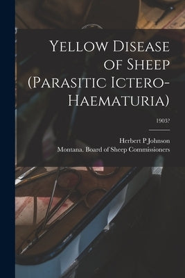 Yellow Disease of Sheep (Parasitic Ictero-haematuria); 1903? by Johnson, Herbert P.